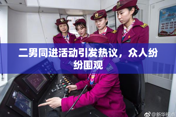 二男同进活动引发热议，众人纷纷围观