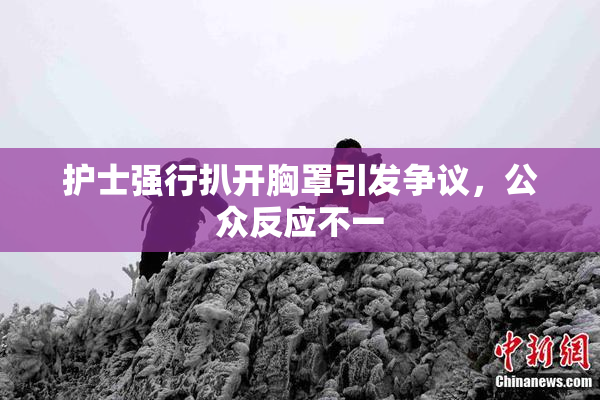 护士强行扒开胸罩引发争议，公众反应不一