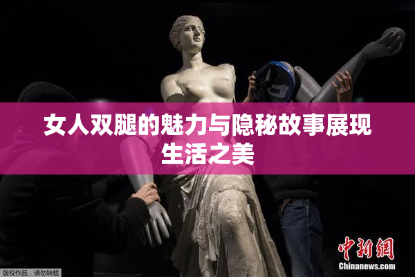 女人双腿的魅力与隐秘故事展现生活之美