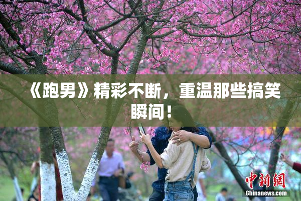 《跑男》精彩不断，重温那些搞笑瞬间！
