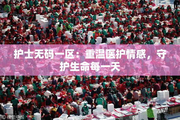 护士无码一区：重温医护情感，守护生命每一天