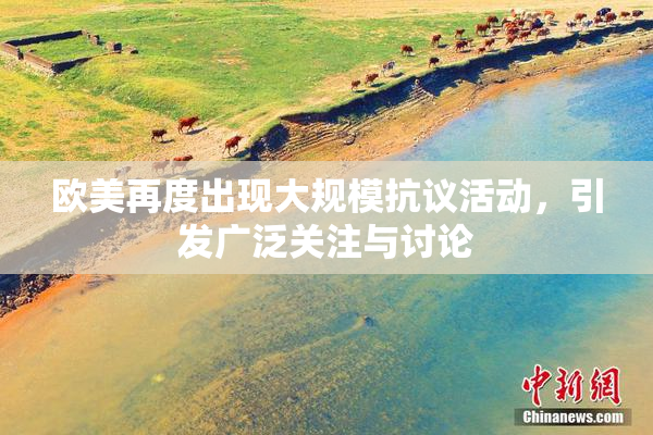 欧美再度出现大规模抗议活动，引发广泛关注与讨论