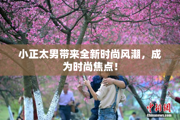 小正太男带来全新时尚风潮，成为时尚焦点！