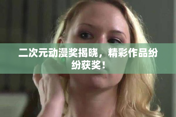 二次元动漫奖揭晓，精彩作品纷纷获奖！