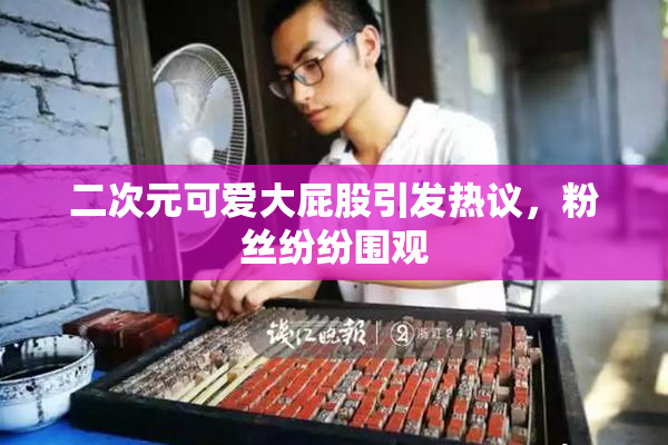 二次元可爱大屁股引发热议，粉丝纷纷围观