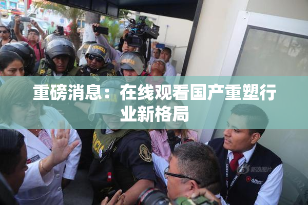 重磅消息：在线观看国产重塑行业新格局