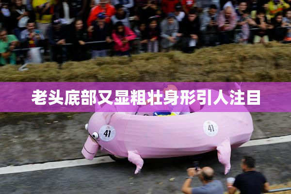 老头底部又显粗壮身形引人注目