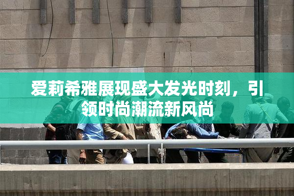 爱莉希雅展现盛大发光时刻，引领时尚潮流新风尚