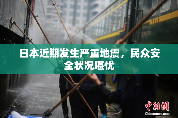 日本近期发生严重地震，民众安全状况堪忧