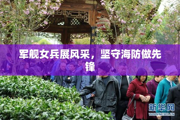 军舰女兵展风采，坚守海防做先锋