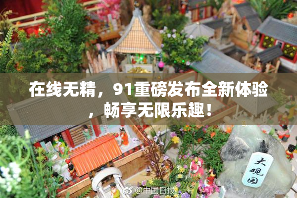 在线无精，91重磅发布全新体验，畅享无限乐趣！