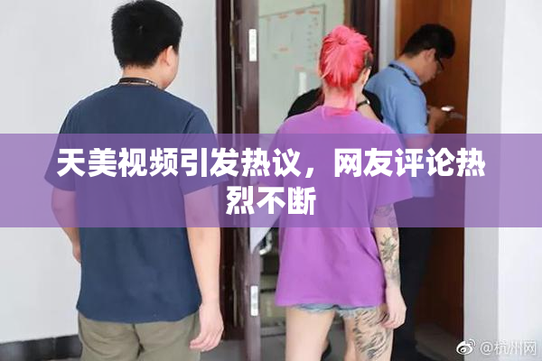 天美视频引发热议，网友评论热烈不断