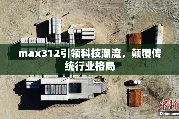 max312引领科技潮流，颠覆传统行业格局