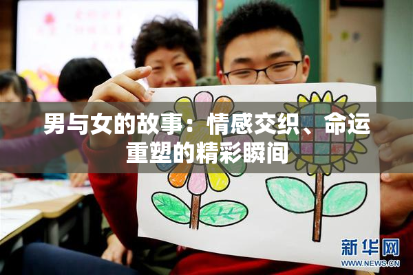 男与女的故事：情感交织、命运重塑的精彩瞬间