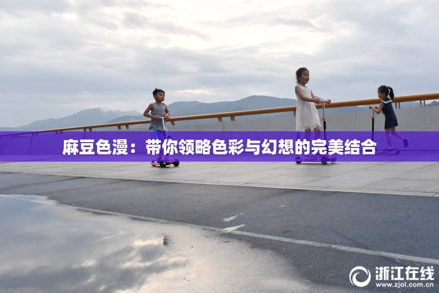 麻豆色漫：带你领略色彩与幻想的完美结合