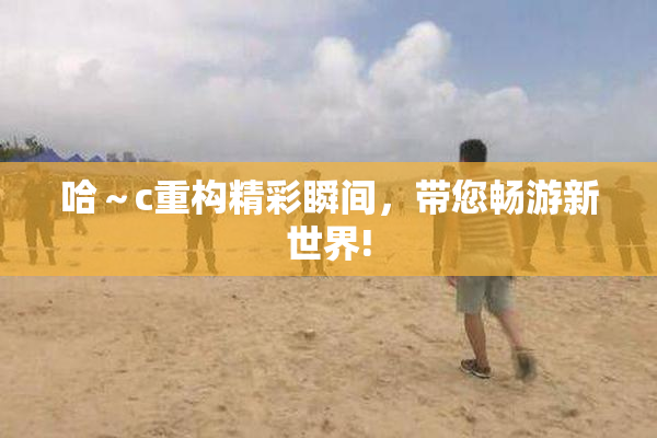 哈～c重构精彩瞬间，带您畅游新世界!