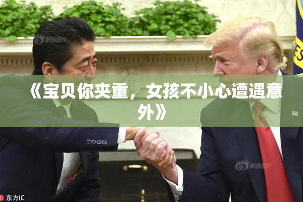 《宝贝你夹重，女孩不小心遭遇意外》