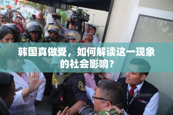 韩国真做受，如何解读这一现象的社会影响？
