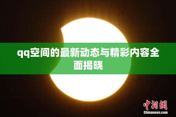 qq空间的最新动态与精彩内容全面揭晓