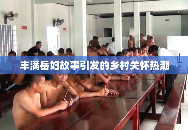 丰满岳妇故事引发的乡村关怀热潮