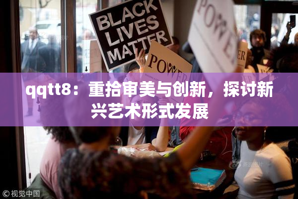 qqtt8：重拾审美与创新，探讨新兴艺术形式发展