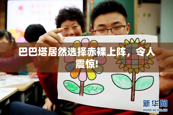 巴巴塔居然选择赤裸上阵，令人震惊!