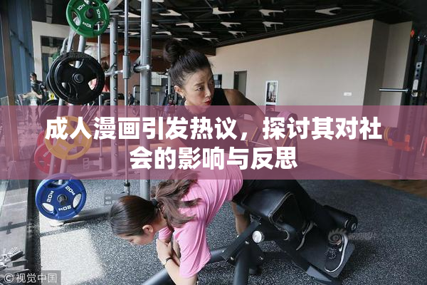 成人漫画引发热议，探讨其对社会的影响与反思