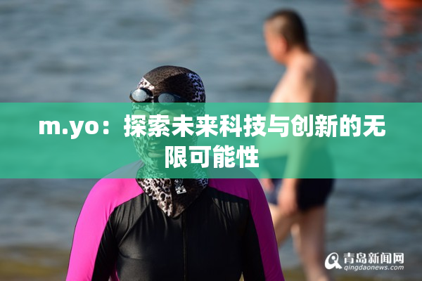 m.yo：探索未来科技与创新的无限可能性