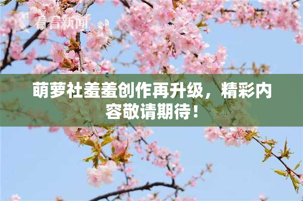 萌萝社羞羞创作再升级，精彩内容敬请期待！