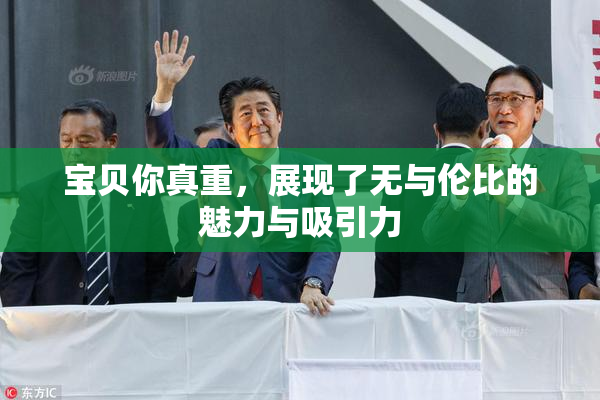 宝贝你真重，展现了无与伦比的魅力与吸引力