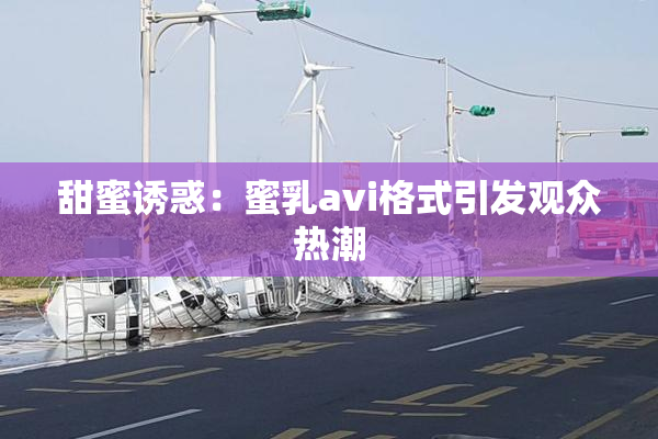 甜蜜诱惑：蜜乳avi格式引发观众热潮