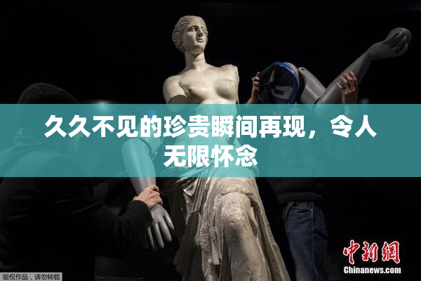久久不见的珍贵瞬间再现，令人无限怀念