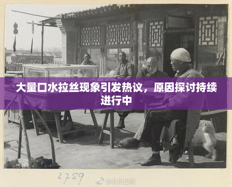 大量口水拉丝现象引发热议，原因探讨持续进行中