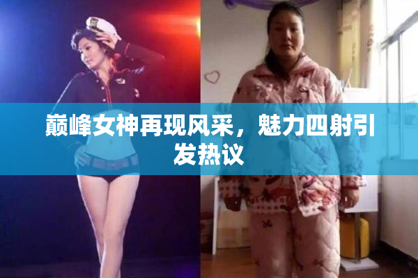 巅峰女神再现风采，魅力四射引发热议