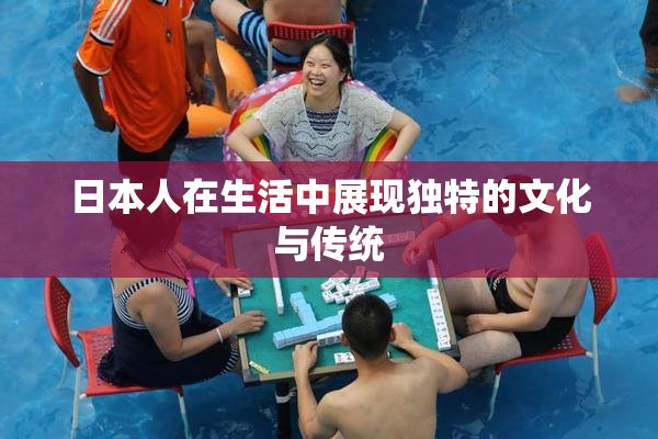 日本人在生活中展现独特的文化与传统