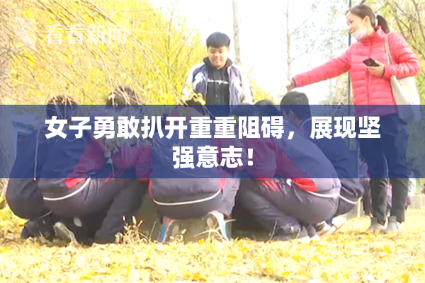 女子勇敢扒开重重阻碍，展现坚强意志！