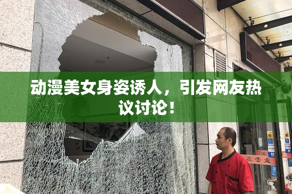 动漫美女身姿诱人，引发网友热议讨论！