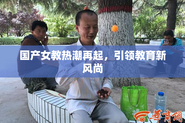 国产女教热潮再起，引领教育新风尚
