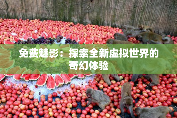 免费魅影：探索全新虚拟世界的奇幻体验