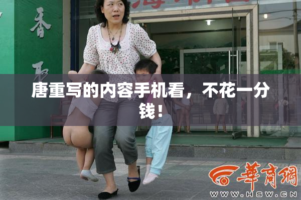 唐重写的内容手机看，不花一分钱！