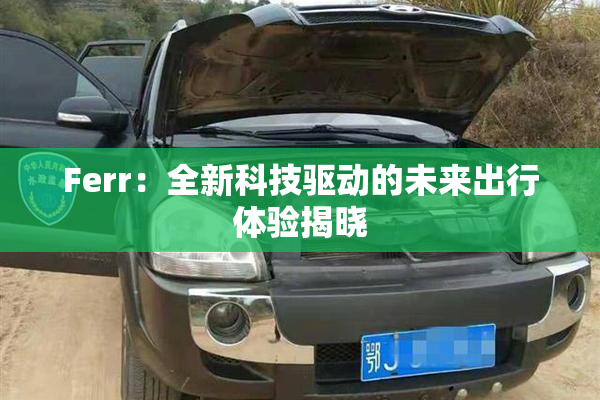 Ferr：全新科技驱动的未来出行体验揭晓