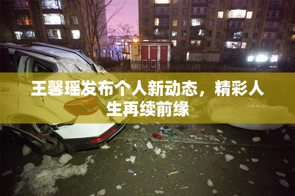 王馨瑶发布个人新动态，精彩人生再续前缘