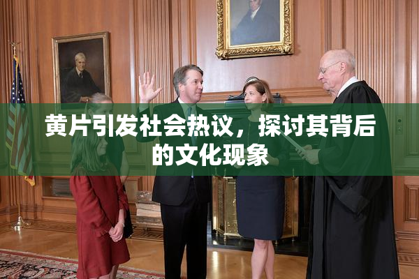 黄片引发社会热议，探讨其背后的文化现象