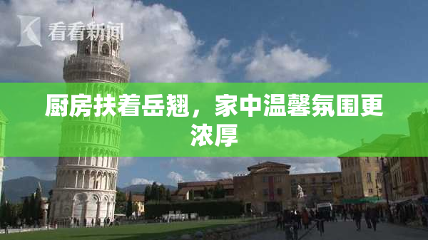 厨房扶着岳翘，家中温馨氛围更浓厚