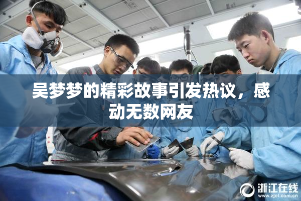 吴梦梦的精彩故事引发热议，感动无数网友