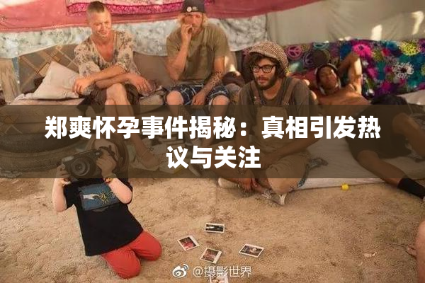郑爽怀孕事件揭秘：真相引发热议与关注