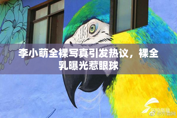李小萌全裸写真引发热议，裸全乳曝光惹眼球