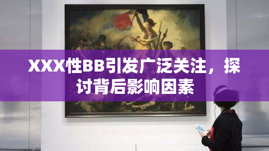 XXX性BB引发广泛关注，探讨背后影响因素