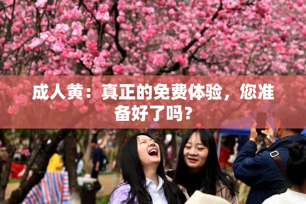 成人黄：真正的免费体验，您准备好了吗？
