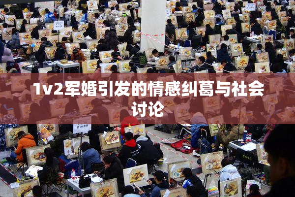 1v2军婚引发的情感纠葛与社会讨论